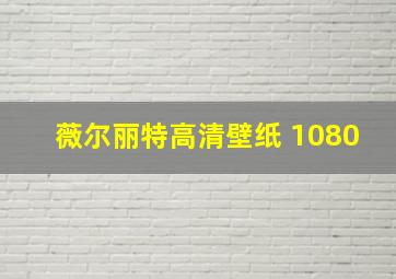 薇尔丽特高清壁纸 1080